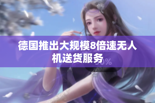 德国推出大规模8倍速无人机送货服务