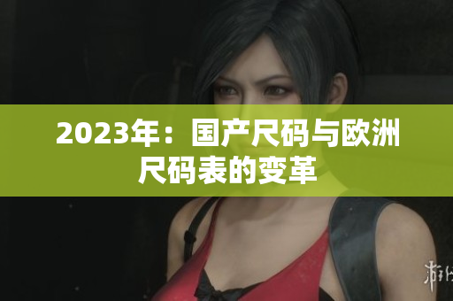 2023年：国产尺码与欧洲尺码表的变革