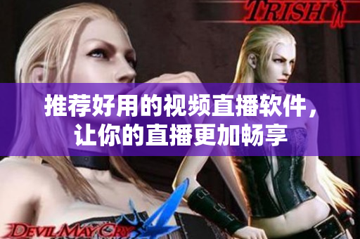 推荐好用的视频直播软件，让你的直播更加畅享