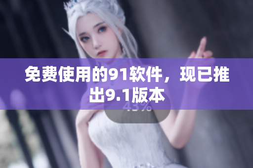 免费使用的91软件，现已推出9.1版本