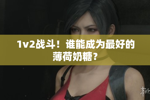 1v2战斗！谁能成为最好的薄荷奶糖？