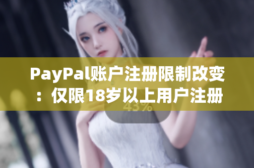 PayPal账户注册限制改变：仅限18岁以上用户注册