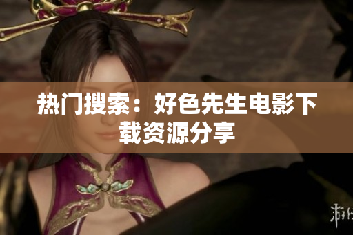热门搜索：好色先生电影下载资源分享