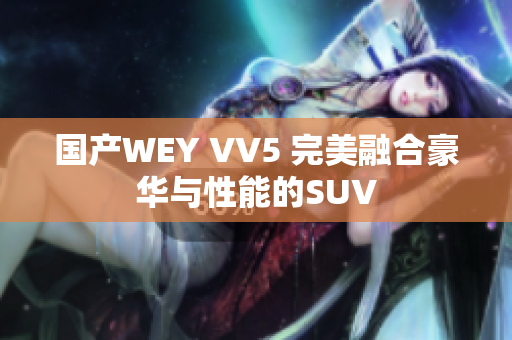 国产WEY VV5 完美融合豪华与性能的SUV