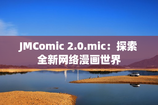 JMComic 2.0.mic：探索全新网络漫画世界