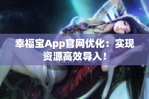 幸福宝App官网优化：实现资源高效导入！