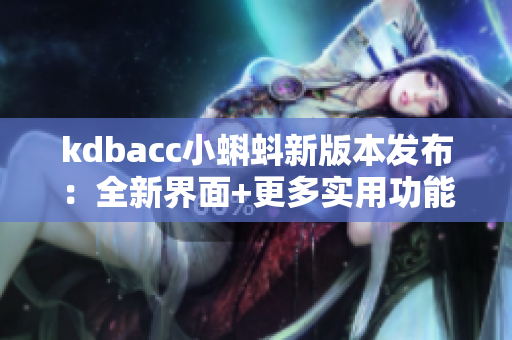 kdbacc小蝌蚪新版本发布：全新界面+更多实用功能