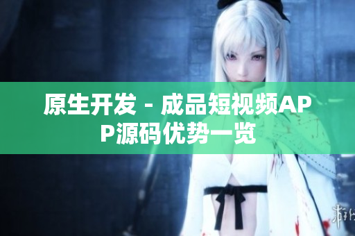 原生开发 - 成品短视频APP源码优势一览