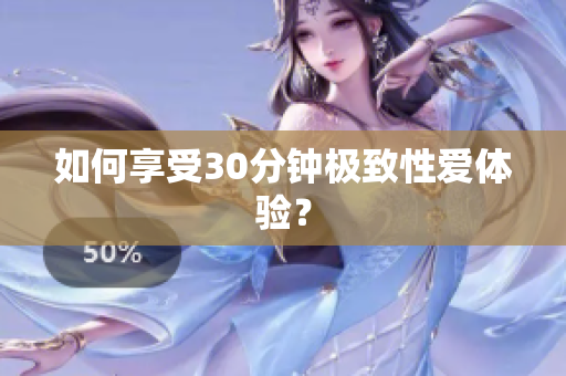 如何享受30分钟极致性爱体验？