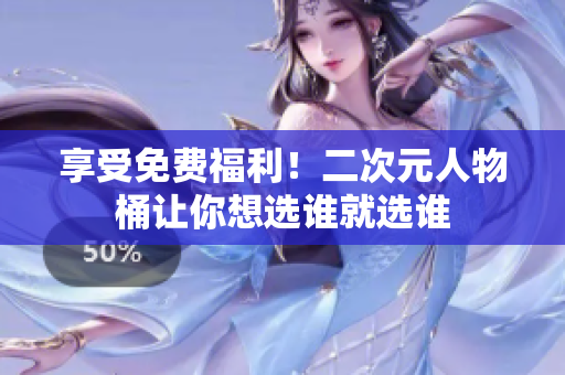 享受免费福利！二次元人物桶让你想选谁就选谁