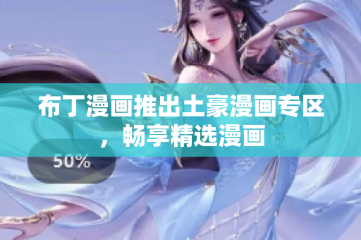 布丁漫画推出土豪漫画专区，畅享精选漫画