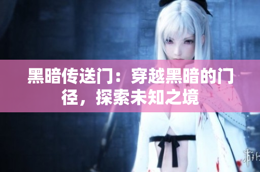 黑暗传送门：穿越黑暗的门径，探索未知之境