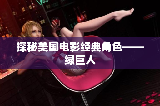 探秘美国电影经典角色——绿巨人