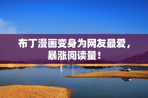 布丁漫画变身为网友最爱，暴涨阅读量！