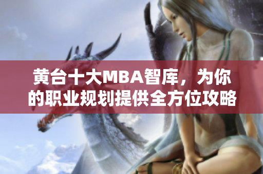 黄台十大MBA智库，为你的职业规划提供全方位攻略