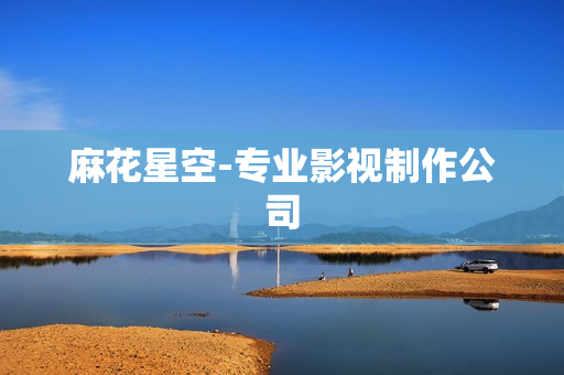 麻花星空-专业影视制作公司