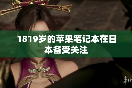 1819岁的苹果笔记本在日本备受关注