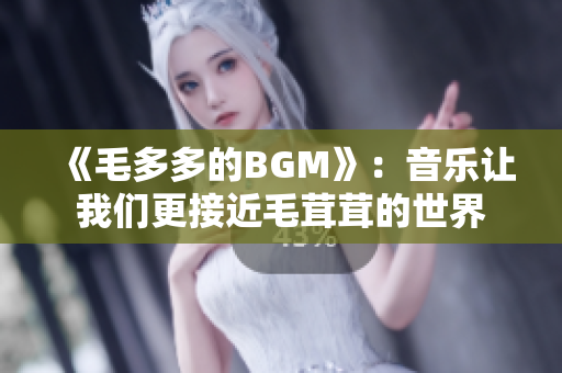 《毛多多的BGM》：音乐让我们更接近毛茸茸的世界