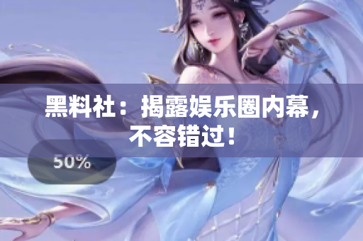 黑料社：揭露娱乐圈内幕，不容错过！