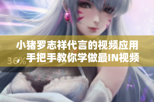 小猪罗志祥代言的视频应用，手把手教你学做最IN视频！