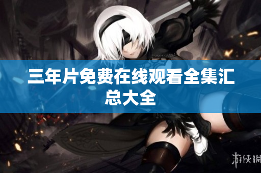 三年片免费在线观看全集汇总大全