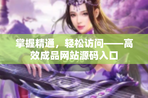 掌握精通，轻松访问——高效成品网站源码入口