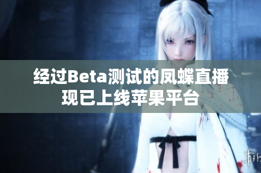 经过Beta测试的凤蝶直播现已上线苹果平台