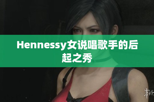 Hennessy女说唱歌手的后起之秀