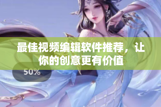 最佳视频编辑软件推荐，让你的创意更有价值
