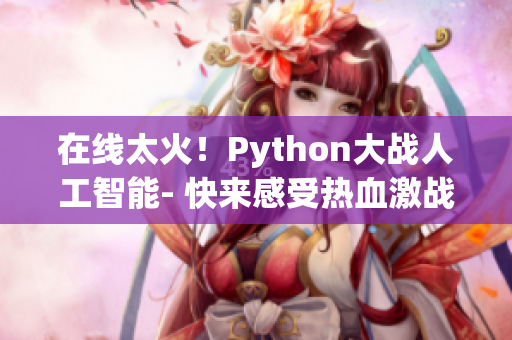 在线太火！Python大战人工智能- 快来感受热血激战吧！