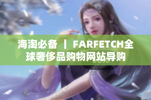海淘必备 丨 FARFETCH全球奢侈品购物网站导购