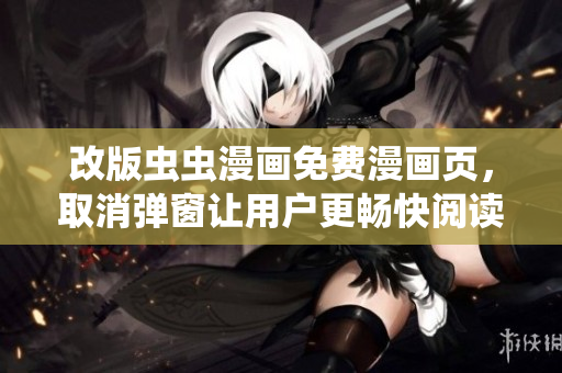 改版虫虫漫画免费漫画页，取消弹窗让用户更畅快阅读！