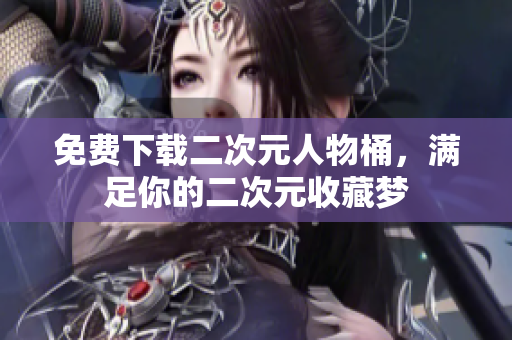 免费下载二次元人物桶，满足你的二次元收藏梦