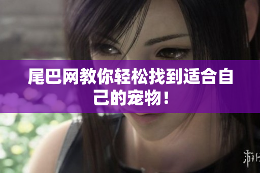 尾巴网教你轻松找到适合自己的宠物！