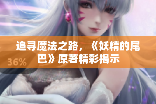 追寻魔法之路，《妖精的尾巴》原著精彩揭示