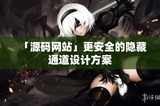 「源码网站」更安全的隐藏通道设计方案