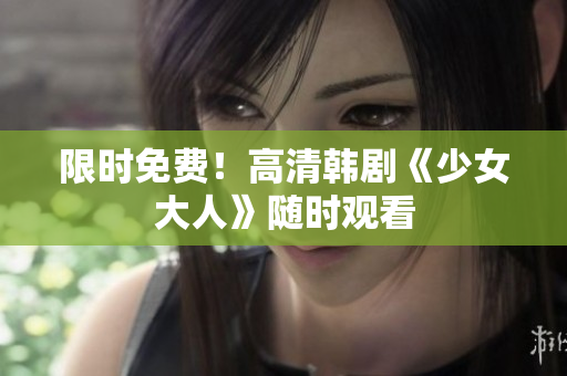 限时免费！高清韩剧《少女大人》随时观看