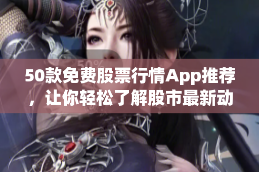 50款免费股票行情App推荐，让你轻松了解股市最新动态
