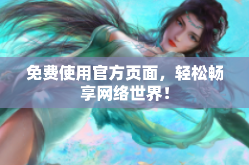 免费使用官方页面，轻松畅享网络世界！