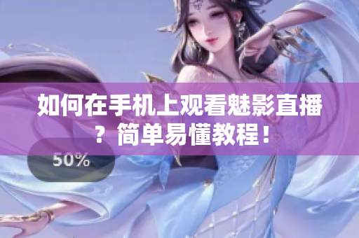如何在手机上观看魅影直播？简单易懂教程！