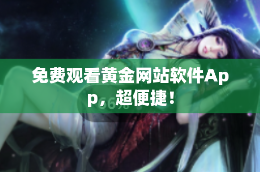 免费观看黄金网站软件App，超便捷！