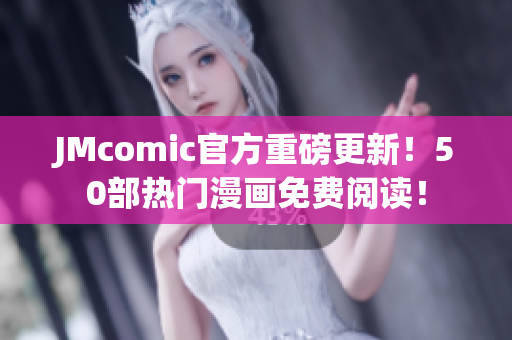 JMcomic官方重磅更新！50部热门漫画免费阅读！