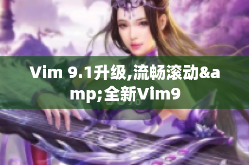 Vim 9.1升级,流畅滚动&全新Vim9