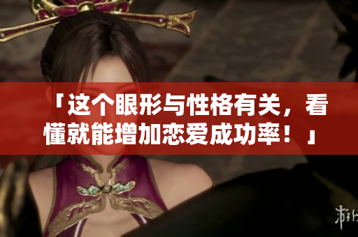 「这个眼形与性格有关，看懂就能增加恋爱成功率！」