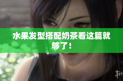 水果发型搭配奶茶看这篇就够了！