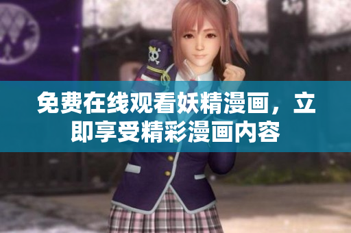 免费在线观看妖精漫画，立即享受精彩漫画内容