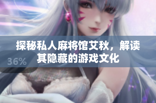 探秘私人麻将馆艾秋，解读其隐藏的游戏文化