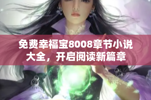 免费幸福宝8008章节小说大全，开启阅读新篇章