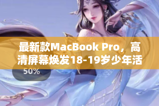 最新款MacBook Pro，高清屏幕焕发18-19岁少年活力