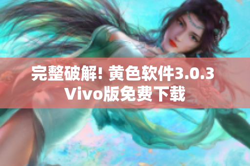 完整破解! 黄色软件3.0.3 Vivo版免费下载